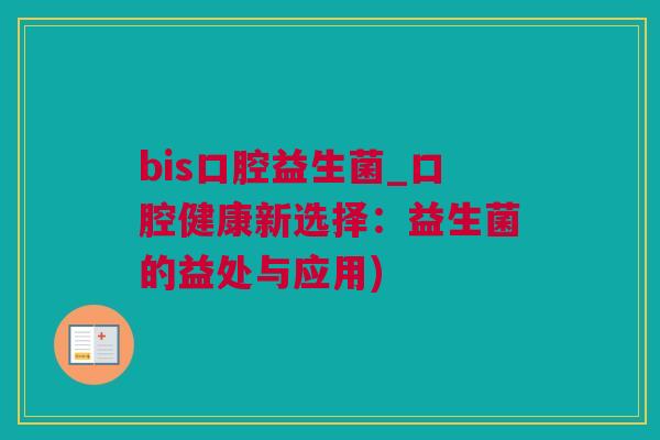 bis口腔益生菌_口腔健康新选择：益生菌的益处与应用)