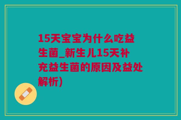 15天宝宝为什么吃益生菌_新生儿15天补充益生菌的原因及益处解析)