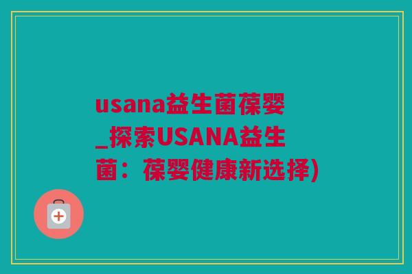 usana益生菌葆婴_探索USANA益生菌：葆婴健康新选择)