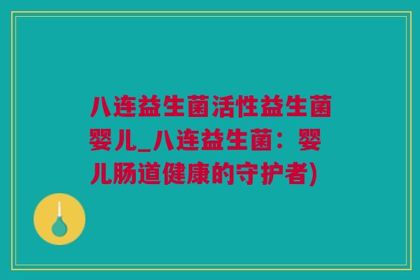 八连益生菌活性益生菌婴儿_八连益生菌：婴儿肠道健康的守护者)