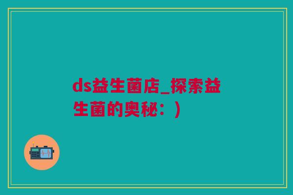 ds益生菌店_探索益生菌的奥秘：)