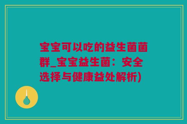 宝宝可以吃的益生菌菌群_宝宝益生菌：安全选择与健康益处解析)