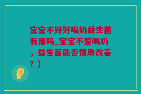 宝宝不好好喝奶益生菌有用吗_宝宝不爱喝奶，益生菌能否帮助改善？)