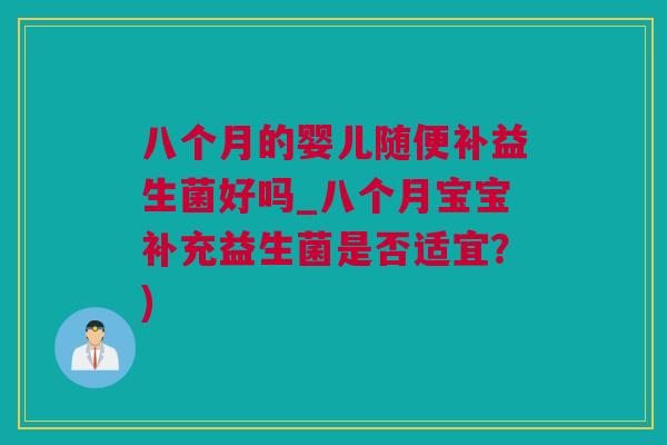 八个月的婴儿随便补益生菌好吗_八个月宝宝补充益生菌是否适宜？)