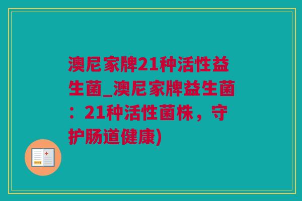 澳尼家牌21种活性益生菌_澳尼家牌益生菌：21种活性菌株，守护肠道健康)