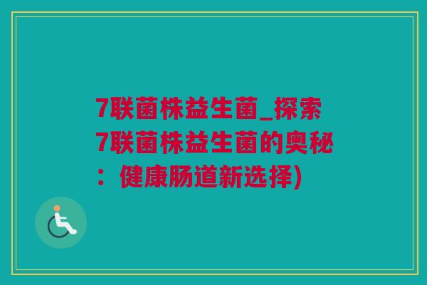 7联菌株益生菌_探索7联菌株益生菌的奥秘：健康肠道新选择)