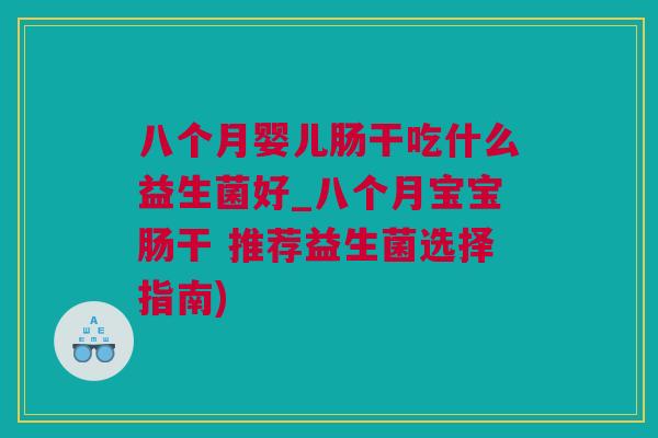 八个月婴儿肠干吃什么益生菌好_八个月宝宝肠干 推荐益生菌选择指南)