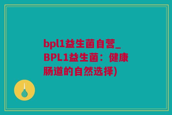 bpl1益生菌自营_BPL1益生菌：健康肠道的自然选择)