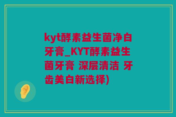 kyt酵素益生菌净白牙膏_KYT酵素益生菌牙膏 深层清洁 牙齿美白新选择)