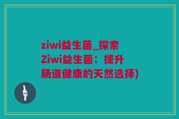 ziwi益生菌_探索Ziwi益生菌：提升肠道健康的天然选择)