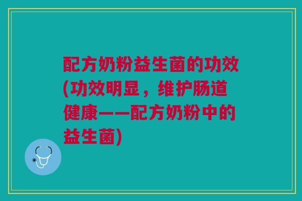 配方奶粉益生菌的功效(功效明显，维护肠道健康——配方奶粉中的益生菌)