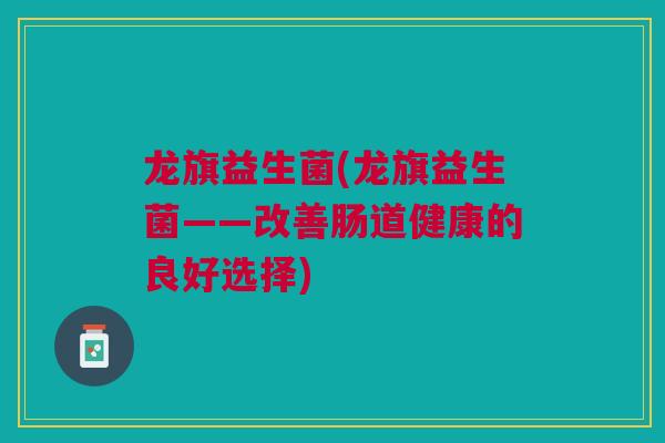 龙旗益生菌(龙旗益生菌——改善肠道健康的良好选择)