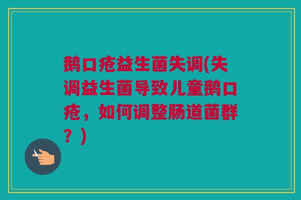 鹅口疮益生菌失调(失调益生菌导致儿童鹅口疮，如何调整肠道菌群？)