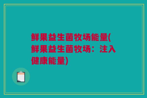 鲜果益生菌牧场能量(鲜果益生菌牧场：注入健康能量)