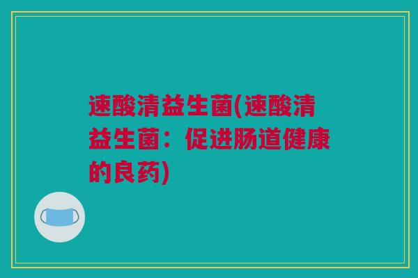 速酸清益生菌(速酸清益生菌：促进肠道健康的良药)