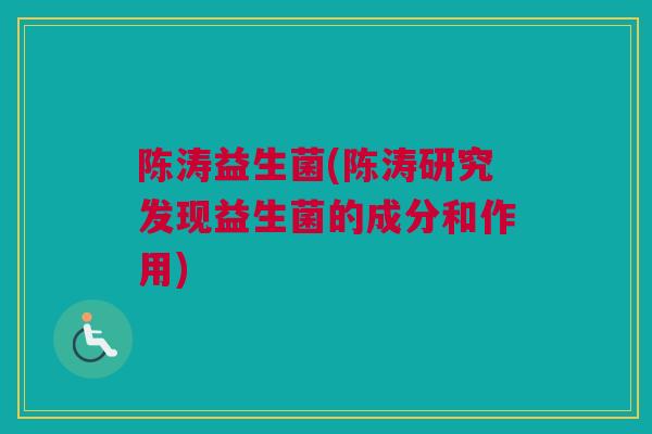陈涛益生菌(陈涛研究发现益生菌的成分和作用)