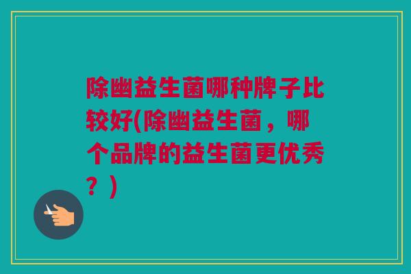 除幽益生菌哪种牌子比较好(除幽益生菌，哪个品牌的益生菌更优秀？)