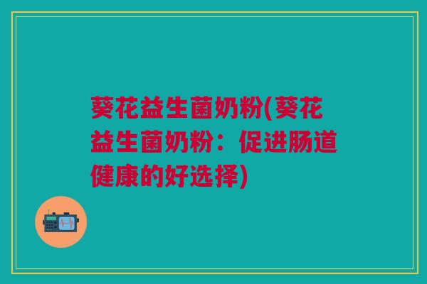 葵花益生菌奶粉(葵花益生菌奶粉：促进肠道健康的好选择)