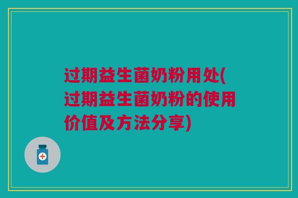 过期益生菌奶粉用处(过期益生菌奶粉的使用价值及方法分享)