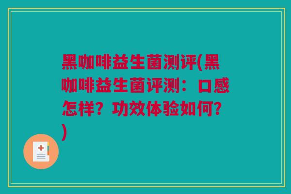 黑咖啡益生菌测评(黑咖啡益生菌评测：口感怎样？功效体验如何？)