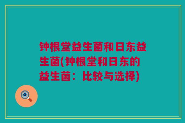 钟根堂益生菌和日东益生菌(钟根堂和日东的益生菌：比较与选择)
