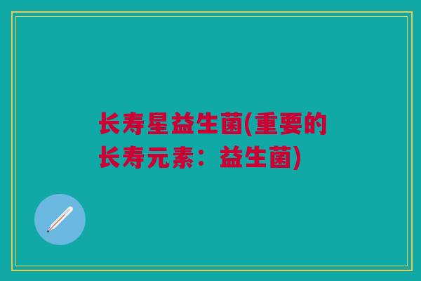长寿星益生菌(重要的长寿元素：益生菌)