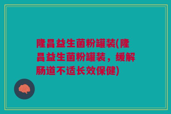 隆昌益生菌粉罐装(隆昌益生菌粉罐装，缓解肠道不适长效保健)