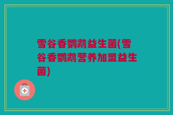 雪谷香鹦鹉益生菌(雪谷香鹦鹉营养加盟益生菌)
