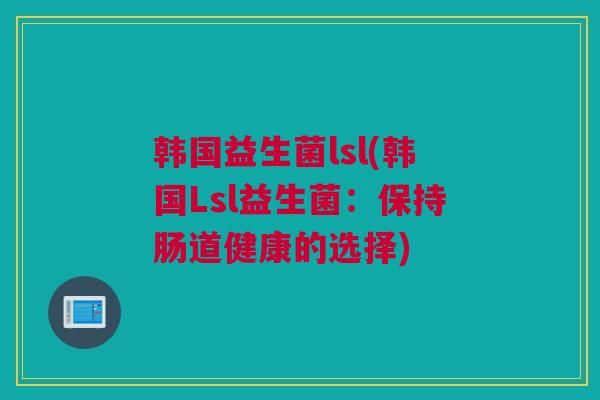 韩国益生菌lsl(韩国Lsl益生菌：保持肠道健康的选择)