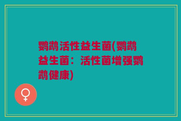 鹦鹉活性益生菌(鹦鹉益生菌：活性菌增强鹦鹉健康)