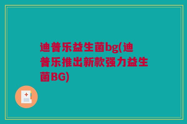 迪普乐益生菌bg(迪普乐推出新款强力益生菌BG)