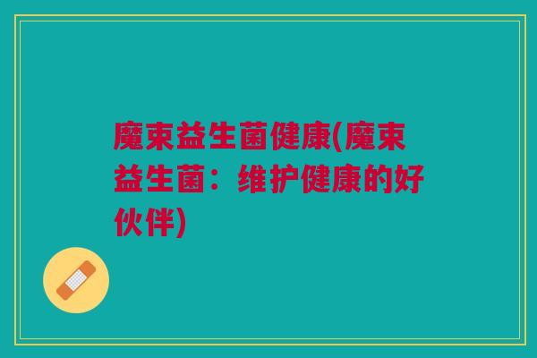 魔束益生菌健康(魔束益生菌：维护健康的好伙伴)