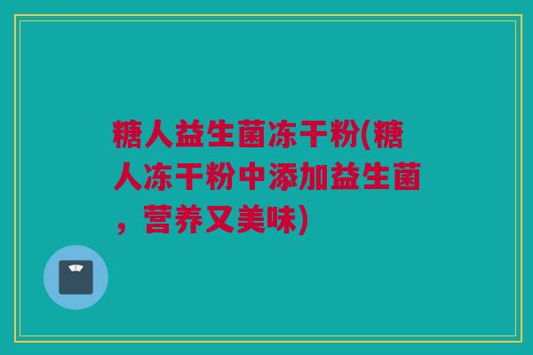 糖人益生菌冻干粉(糖人冻干粉中添加益生菌，营养又美味)