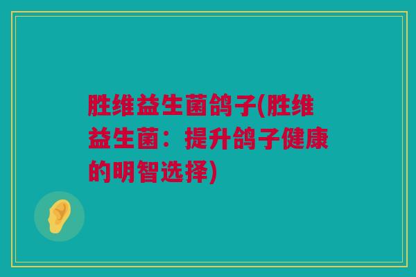 胜维益生菌鸽子(胜维益生菌：提升鸽子健康的明智选择)