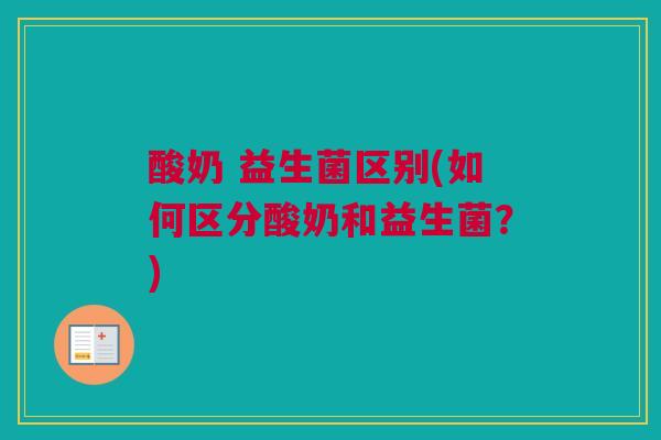 酸奶 益生菌区别(如何区分酸奶和益生菌？)