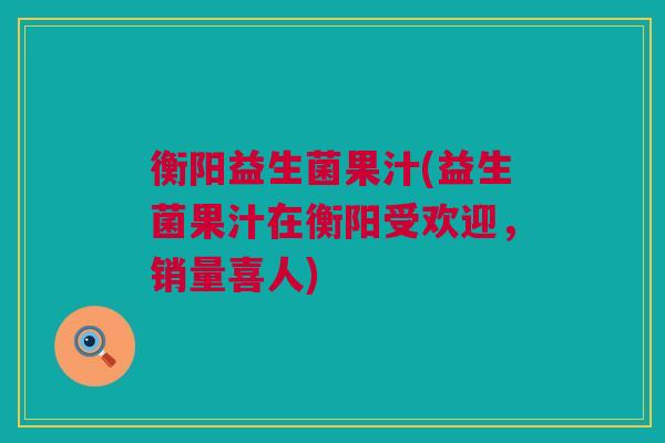 衡阳益生菌果汁(益生菌果汁在衡阳受欢迎，销量喜人)