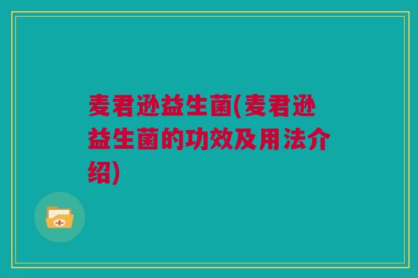 麦君逊益生菌(麦君逊益生菌的功效及用法介绍)