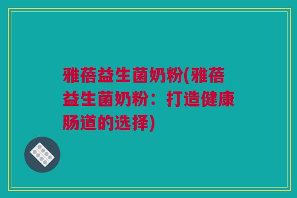 雅蓓益生菌奶粉(雅蓓益生菌奶粉：打造健康肠道的选择)