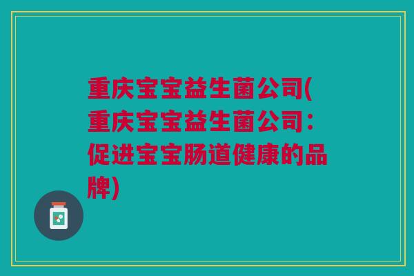 重庆宝宝益生菌公司(重庆宝宝益生菌公司：促进宝宝肠道健康的品牌)