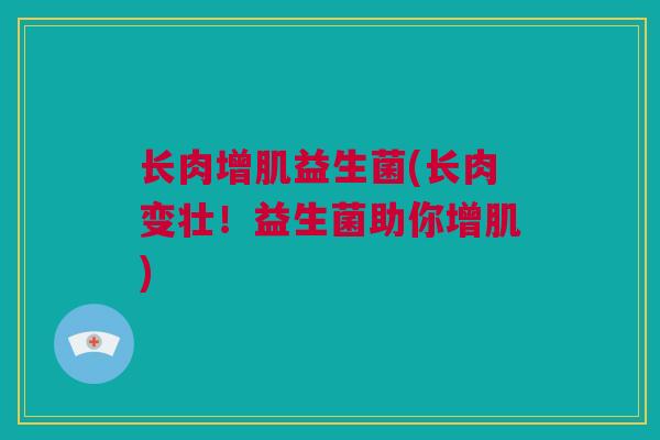 长肉增肌益生菌(长肉变壮！益生菌助你增肌)