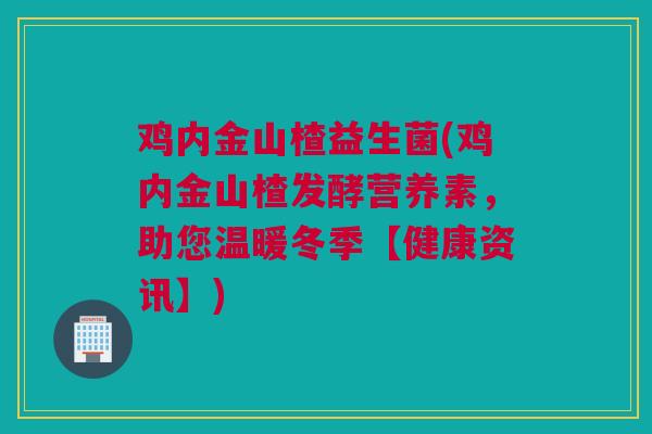 鸡内金山楂益生菌(鸡内金山楂发酵营养素，助您温暖冬季【健康资讯】)