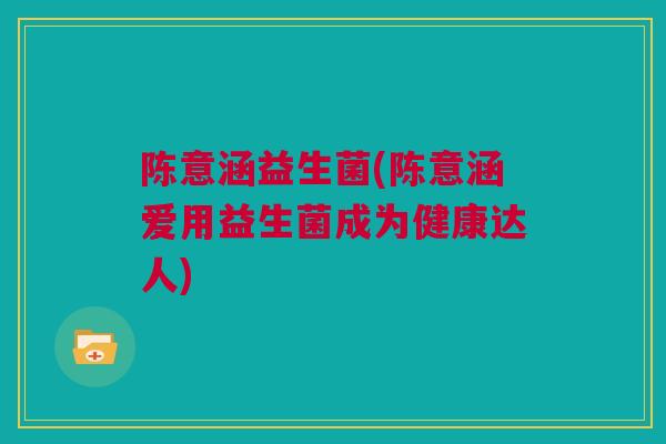 陈意涵益生菌(陈意涵爱用益生菌成为健康达人)