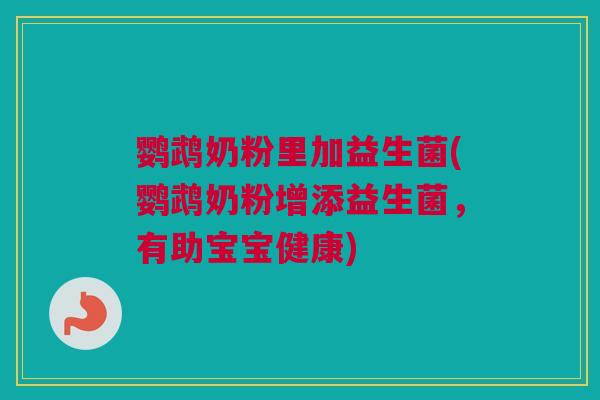 鹦鹉奶粉里加益生菌(鹦鹉奶粉增添益生菌，有助宝宝健康)