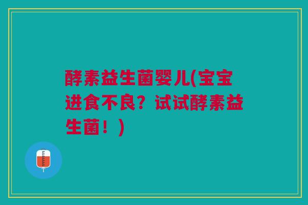 酵素益生菌婴儿(宝宝进食不良？试试酵素益生菌！)