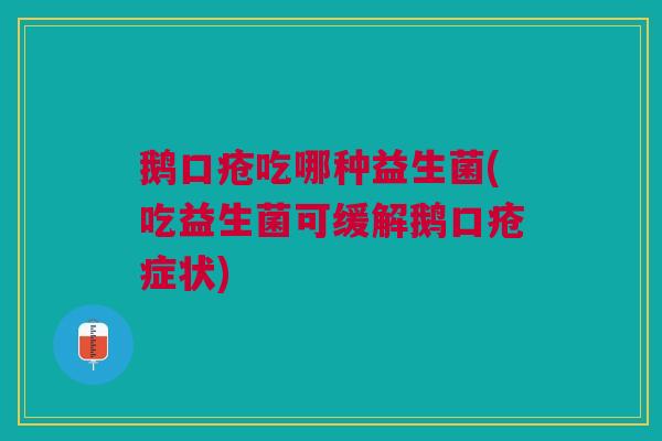 鹅口疮吃哪种益生菌(吃益生菌可缓解鹅口疮症状)