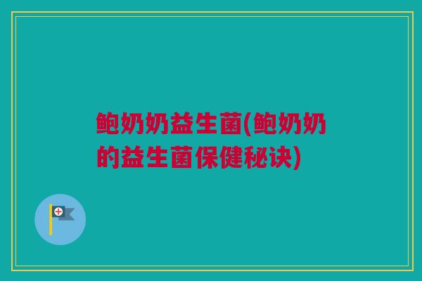 鲍奶奶益生菌(鲍奶奶的益生菌保健秘诀)