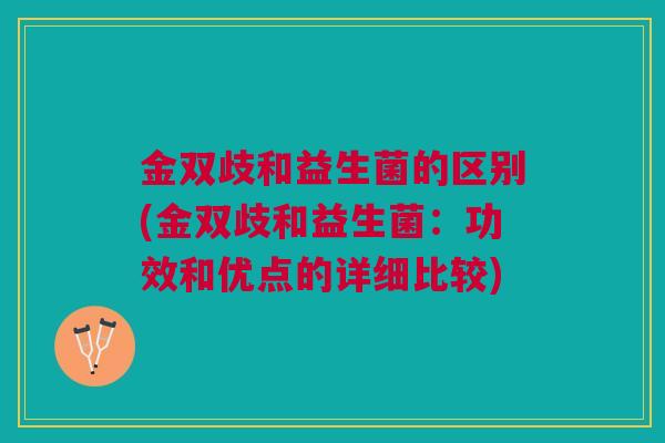 金双歧和益生菌的区别(金双歧和益生菌：功效和优点的详细比较)