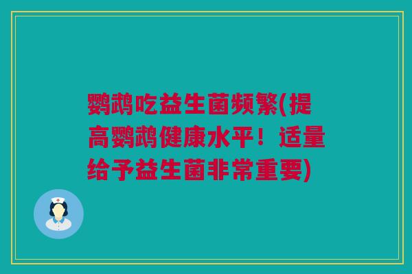 鹦鹉吃益生菌频繁(提高鹦鹉健康水平！适量给予益生菌非常重要)