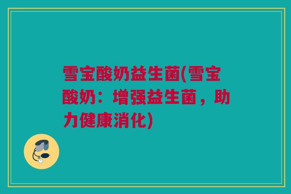 雪宝酸奶益生菌(雪宝酸奶：增强益生菌，助力健康消化)