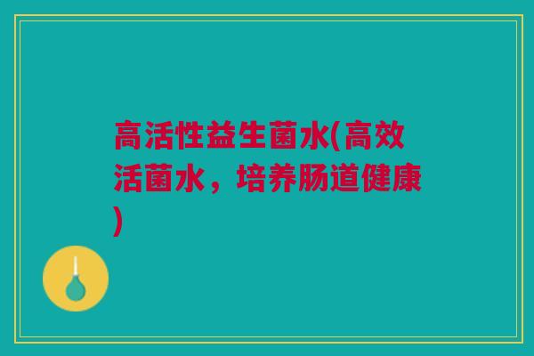 高活性益生菌水(高效活菌水，培养肠道健康)
